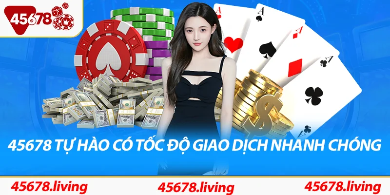 45678 Tự hào là một trong những nhà cái hàng đầu về tốc độ xử lý giao dịch