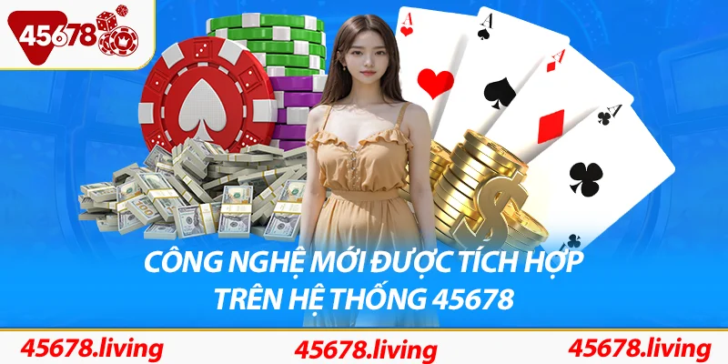 Toàn bộ công nghệ mới đều được nhà cái tích hợp hợp lý trên hệ thống