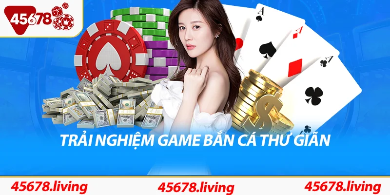 Trải nghiệm ngay game bắn cá thư giãn, có tỷ lệ thưởng khủng